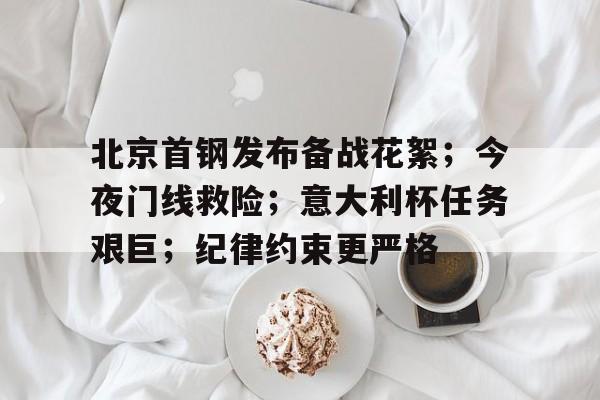 AYX体育-北京首钢发布备战花絮；今夜门线救险；意大利杯任务艰巨；纪律约束更严格-AYX体育